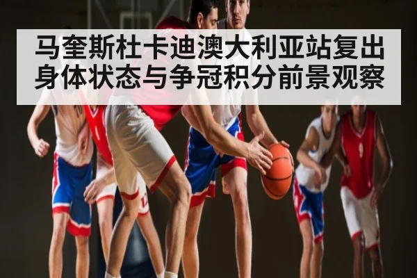 马奎斯杜卡迪澳大利亚站复出 身体状态与争冠积分前景观察