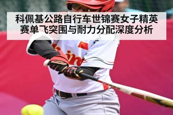科佩基公路自行车世锦赛女子精英赛单飞突围与耐力分配深度分析